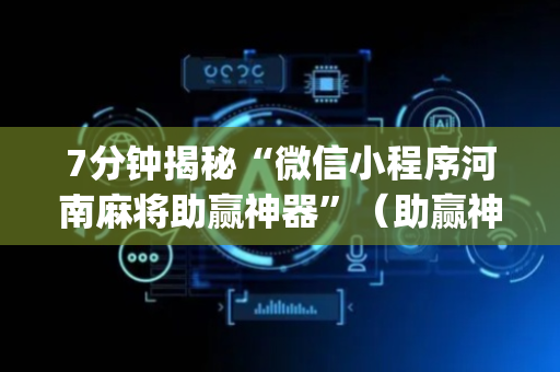 7分钟揭秘“微信小程序河南麻将助赢神器”（助赢神器)