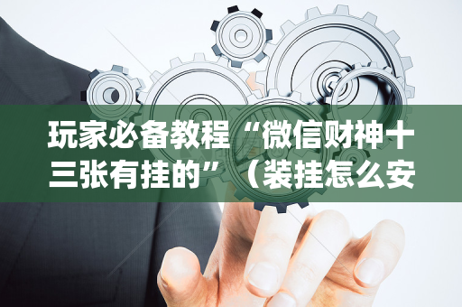 玩家必备教程“微信财神十三张有挂的”（装挂怎么安装)