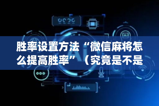 胜率设置方法“微信麻将怎么提高胜率”（究竟是不是有挂)