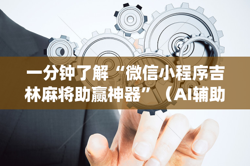 一分钟了解“微信小程序吉林麻将助赢神器”（AI辅助胡牌规则)