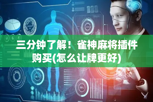三分钟了解！雀神麻将插件购买(怎么让牌更好)