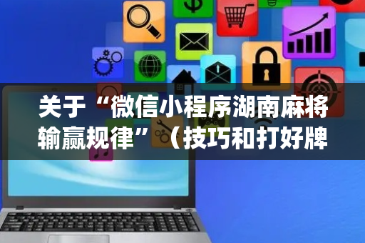 关于“微信小程序湖南麻将输赢规律”（技巧和打好牌方法)