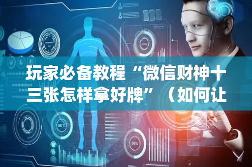 玩家必备教程“微信财神十三张怎样拿好牌”（如何让系统发好牌)