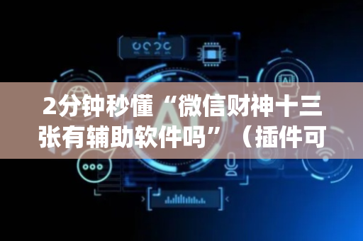 2分钟秒懂“微信财神十三张有辅助软件吗”（插件可信吗)