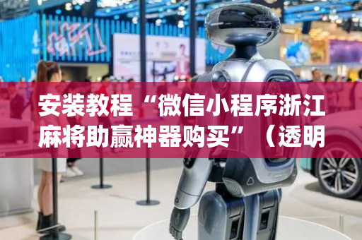 安装教程“微信小程序浙江麻将助赢神器购买”（透明器教程)