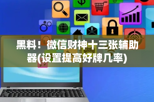黑料！微信财神十三张辅助器(设置提高好牌几率)