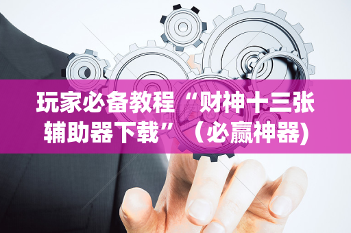 玩家必备教程“财神十三张辅助器下载”（必赢神器)