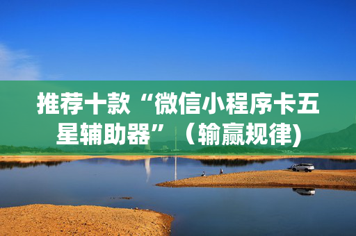 推荐十款“微信小程序卡五星辅助器”（输赢规律)