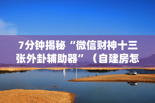 7分钟揭秘“微信财神十三张外卦辅助器”（自建房怎么拿好牌)