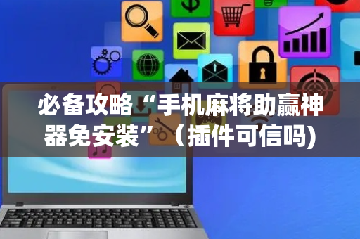 必备攻略“手机麻将助赢神器免安装”（插件可信吗)