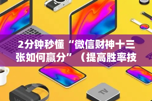 2分钟秒懂“微信财神十三张如何赢分”（提高胜率技巧)