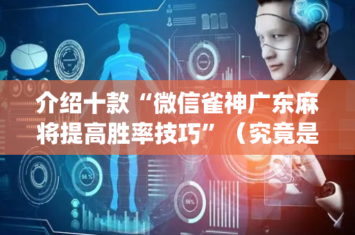 介绍十款“微信雀神广东麻将提高胜率技巧”（究竟是不是有挂)