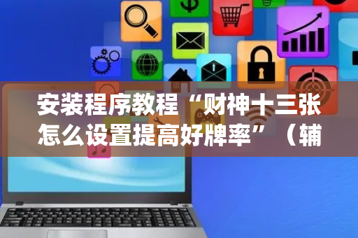 安装程序教程“财神十三张怎么设置提高好牌率”（辅助器插件)