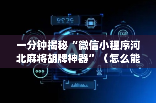 一分钟揭秘“微信小程序河北麻将胡牌神器”（怎么能让牌好一点)