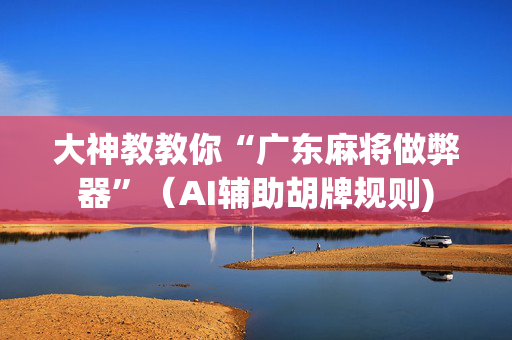 大神教教你“广东麻将做弊器”（AI辅助胡牌规则)