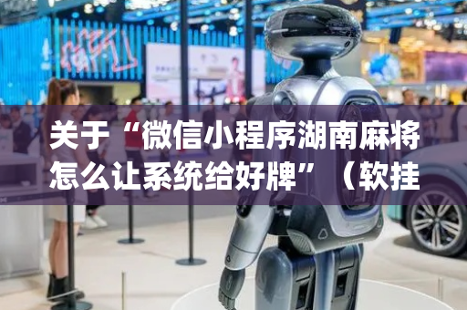 关于“微信小程序湖南麻将怎么让系统给好牌”（软挂神器)