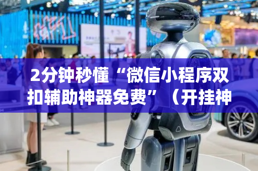 2分钟秒懂“微信小程序双扣辅助神器免费”（开挂神器下载)