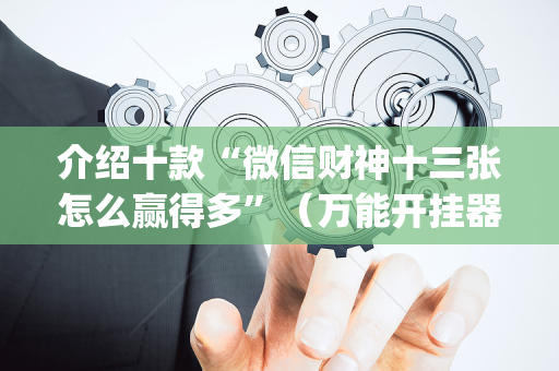 介绍十款“微信财神十三张怎么赢得多”（万能开挂器)