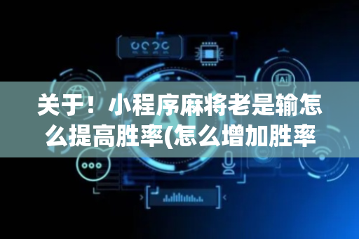 关于！小程序麻将老是输怎么提高胜率(怎么增加胜率)