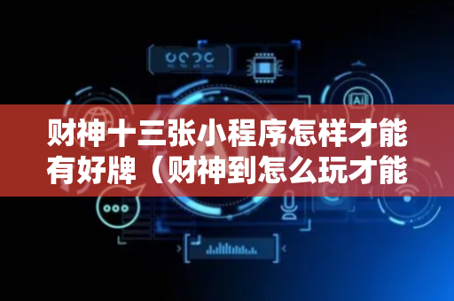 财神十三张小程序怎样才能有好牌（财神到怎么玩才能出全屏）