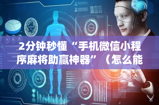 2分钟秒懂“手机微信小程序麻将助赢神器”（怎么能得到好牌)