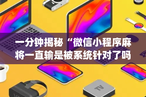 一分钟揭秘“微信小程序麻将一直输是被系统针对了吗”（AI辅助胡牌规则)