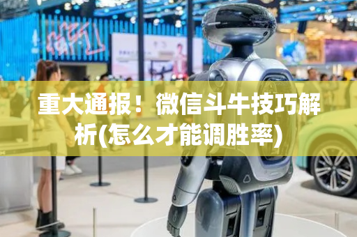 重大通报！微信斗牛技巧解析(怎么才能调胜率)