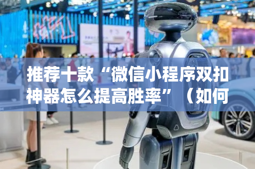 推荐十款“微信小程序双扣神器怎么提高胜率”（如何提高胜率)