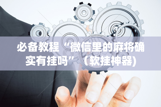 必备教程“微信里的麻将确实有挂吗”（软挂神器)