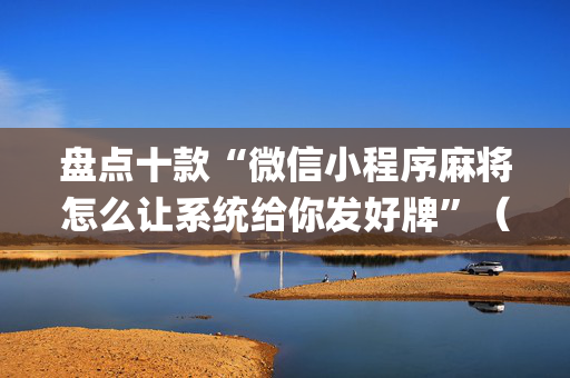 盘点十款“微信小程序麻将怎么让系统给你发好牌”（确实有插件吗)