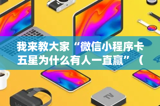 我来教大家“微信小程序卡五星为什么有人一直赢”（软件出售)