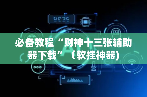 必备教程“财神十三张辅助器下载”（软挂神器)