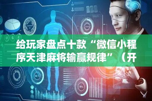 给玩家盘点十款“微信小程序天津麻将输赢规律”（开挂辅助插件)