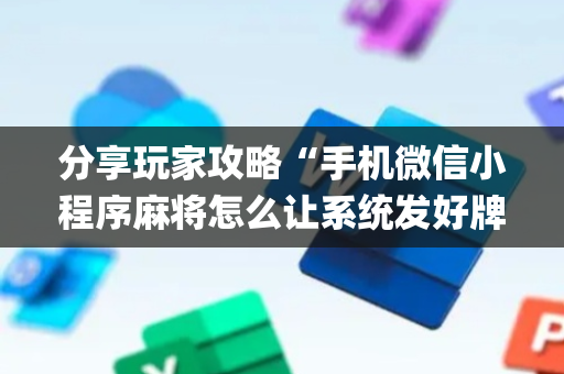 分享玩家攻略“手机微信小程序麻将怎么让系统发好牌”（辅助神器免费)