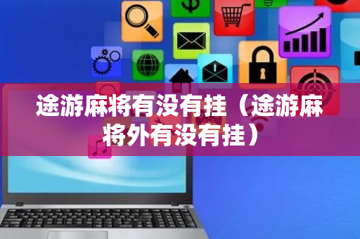途游麻将有没有挂（途游麻将外有没有挂）
