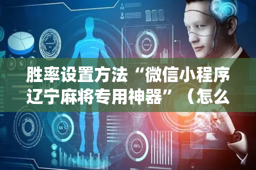 胜率设置方法“微信小程序辽宁麻将专用神器”（怎么控制输赢)