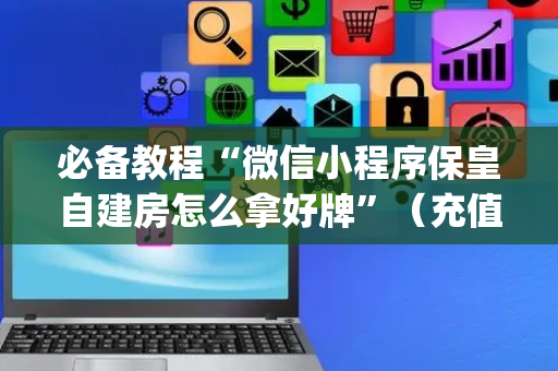 必备教程“微信小程序保皇自建房怎么拿好牌”（充值会提高胜率么)