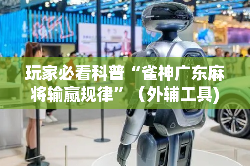 玩家必看科普“雀神广东麻将输赢规律”（外辅工具)