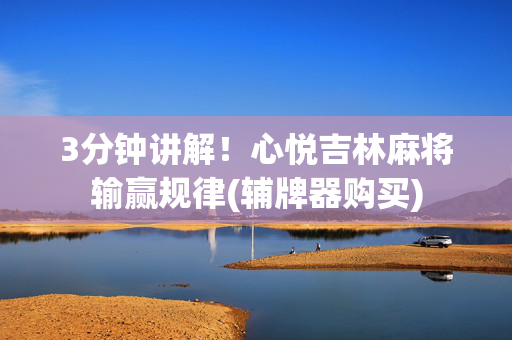 3分钟讲解！心悦吉林麻将输赢规律(辅牌器购买)