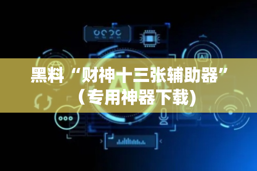 黑料“财神十三张辅助器”（专用神器下载)
