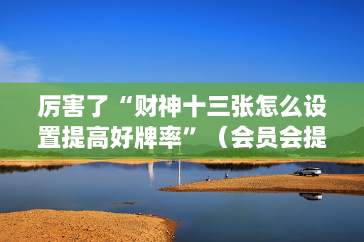 厉害了“财神十三张怎么设置提高好牌率”（会员会提高胜率吗)