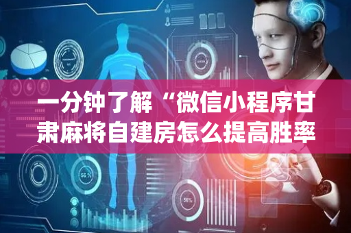 一分钟了解“微信小程序甘肃麻将自建房怎么提高胜率”（控牌神器)