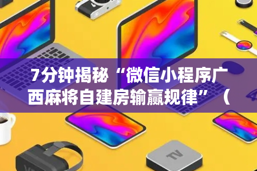 7分钟揭秘“微信小程序广西麻将自建房输赢规律”（通用挂软件多少钱)