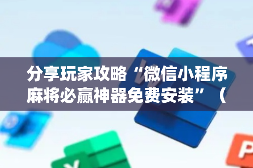 分享玩家攻略“微信小程序麻将必赢神器免费安装”（提高胜率技巧)