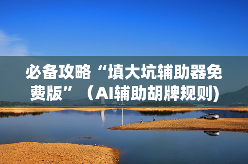 必备攻略“填大坑辅助器免费版”（AI辅助胡牌规则)