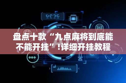 盘点十款“九点麻将到底能不能开挂”!详细开挂教程-抖音