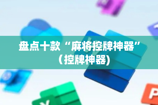 盘点十款“麻将控牌神器”（控牌神器)