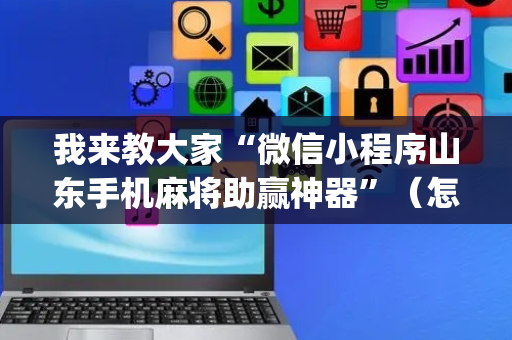 我来教大家“微信小程序山东手机麻将助赢神器”（怎么调胜率)