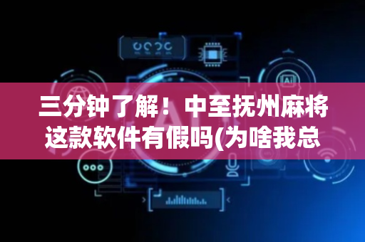 三分钟了解！中至抚州麻将这款软件有假吗(为啥我总是输)