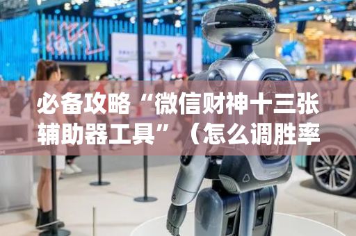 必备攻略“微信财神十三张辅助器工具”（怎么调胜率)